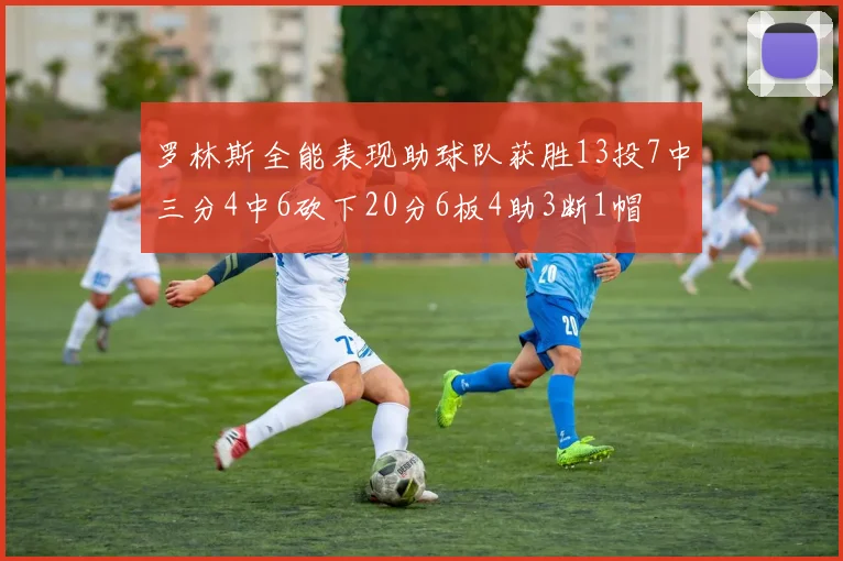 罗林斯全能表现助球队获胜13投7中三分4中6砍下20分6板4助3断1帽