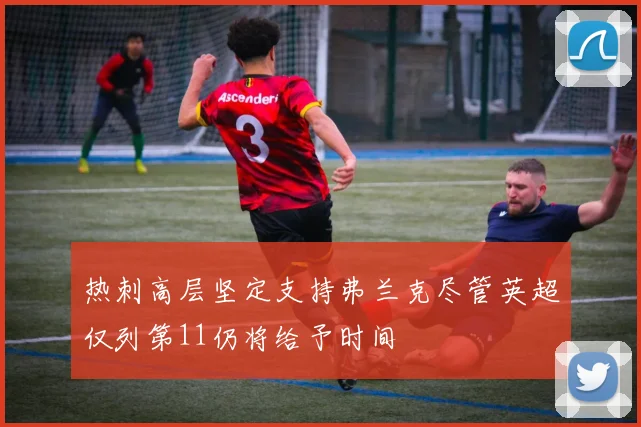 热刺高层坚定支持弗兰克尽管英超仅列第11仍将给予时间