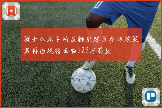 骑士队本季两度触犯球员参与政策若再违规将面临125万罚款