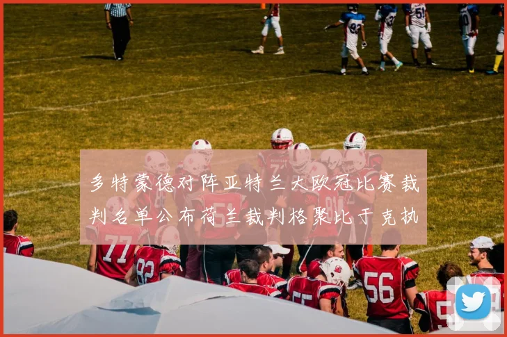 多特蒙德对阵亚特兰大欧冠比赛裁判名单公布荷兰裁判格聚比于克执法