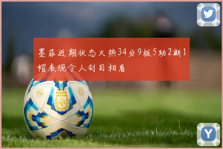 墨菲近期状态火热34分9板5助2断1帽表现令人刮目相看