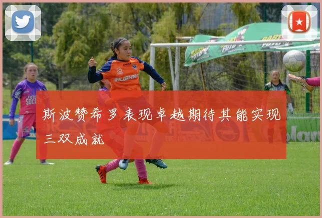斯波赞希罗表现卓越期待其能实现三双成就