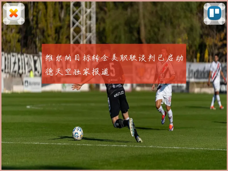 维尔纳目标转会美职联谈判已启动德天空独家报道