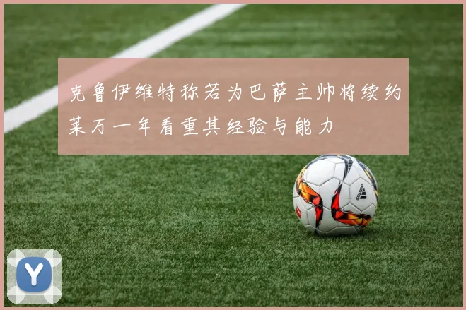克鲁伊维特称若为巴萨主帅将续约莱万一年看重其经验与能力
