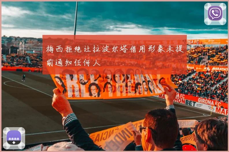 梅西拒绝让拉波尔塔借用形象未提前通知任何人