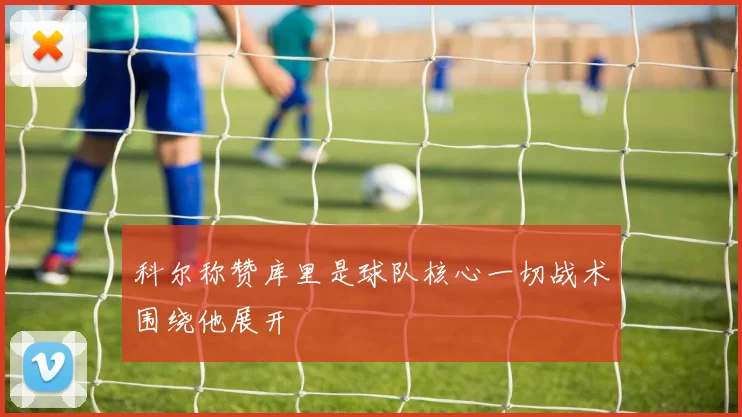 科尔称赞库里是球队核心一切战术围绕他展开