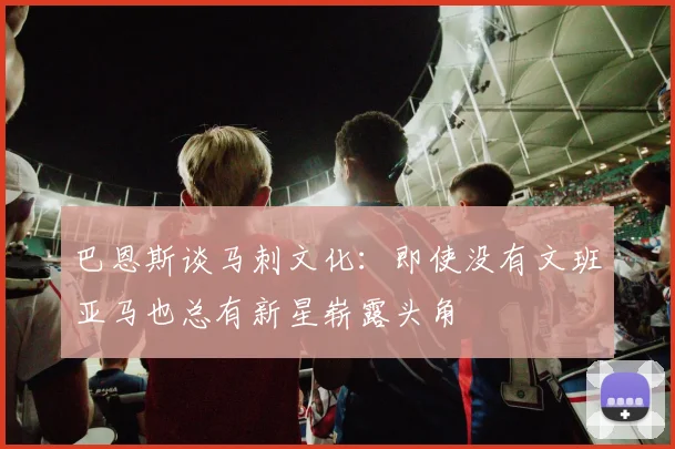 巴恩斯谈马刺文化：即使没有文班亚马也总有新星崭露头角