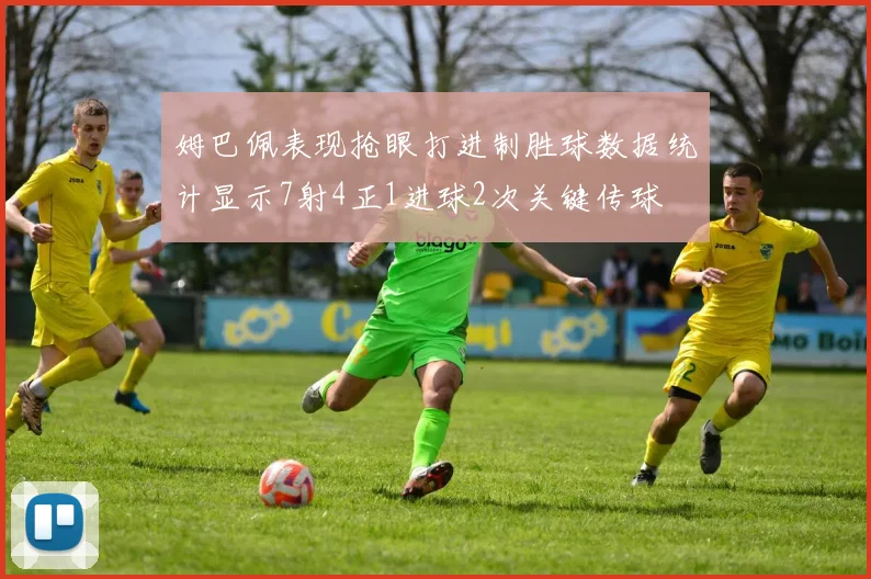 姆巴佩表现抢眼打进制胜球数据统计显示7射4正1进球2次关键传球