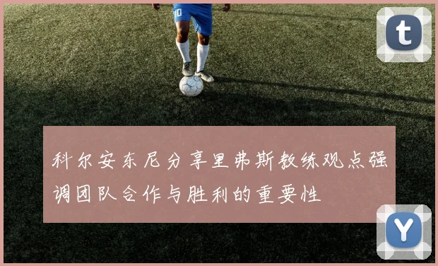 科尔安东尼分享里弗斯教练观点强调团队合作与胜利的重要性