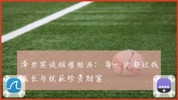 泽尔宾谈租借经历：每一次都让我成长与收获珍贵财富