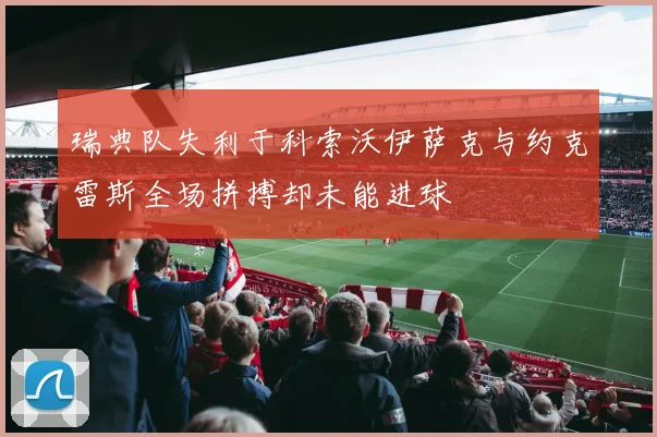 瑞典队失利于科索沃伊萨克与约克雷斯全场拼搏却未能进球