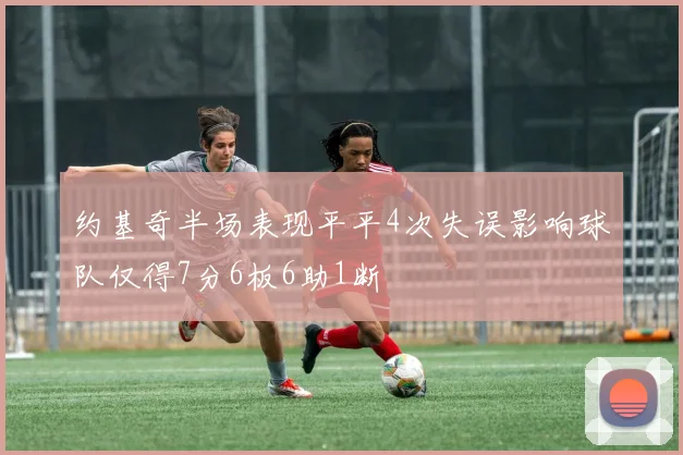 约基奇半场表现平平4次失误影响球队仅得7分6板6助1断